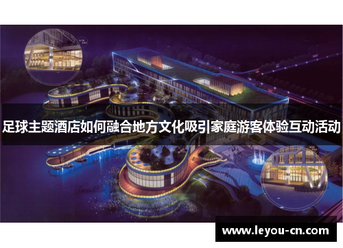 足球主题酒店如何融合地方文化吸引家庭游客体验互动活动