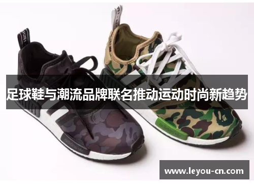 足球鞋与潮流品牌联名推动运动时尚新趋势